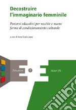 Decostruire l'immaginario femminile. Percorsi educativi per vecchie e nuove forme di condizionamento culturale libro