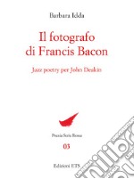 Il fotografo di Francis Bacon. Jazz Poetry per John Deakin libro