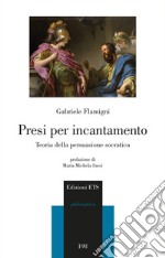 Presi per incantamento. Teoria della persuasione socratica libro