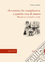 «Invenzioni che somigliassero a qualche cosa di umano». Manzoni tra verosimile e verità libro