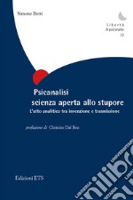 Psicanalisi scienza aperta allo stupore. L'atto analitico tra invenzione e trasmissione libro