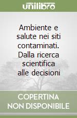 Ambiente e salute nei siti contaminati. Dalla ricerca scientifica alle decisioni