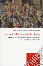 I canonici della cattedrale pisana. Genesi e sviluppo dell'istituzione canonicale sino alla fine del Duecento libro