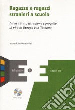 Ragazze e ragazzi stranieri a scuola. Intercultura, istruzione e progetto di vita in Europa e in Toscana. Con CD-ROM libro