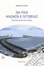 Da Pisa andata e ritorno. racconti fuori dal tempo libro