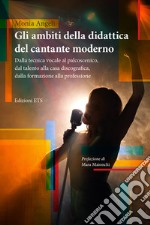 Gli ambiti della didattica del cantante moderno. Dalla tecnica vocale al palcoscenico, dal talento alla casa discografica, dalla formazione alla professione libro