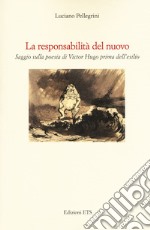 La responsabilità del nuovo. Saggio sulla poesia di Victor Hugo prima dell'esilio libro