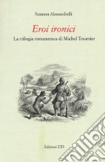 Eroi ironici. La trilogia romanzesca di Michel Tournier