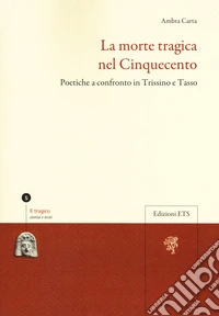 La morte tragica nel Cinquecento. Poetiche a confronto in Trissino e Tasso libro