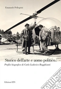 Storico dell'arte e uomo politico. Profilo biografico di Carlo Ludovico Ragghianti libro