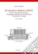 Il calcolatore didattico C86.32 . Visione funzionale del calcolatore. Un linguaggio assembler per il suo processare. Un ambiente di sviluppo. Nuova ediz. libro