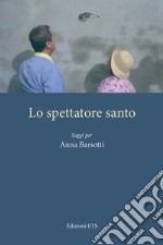 Lo spettatore santo. Saggi per Anna Barsotti libro