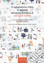 Il ragionamento critico in pediatria attraverso la lettura di 100 casi clinici libro