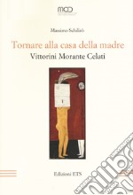 Tornare alla casa della madre. Vittorini, Morante, Celati libro