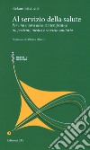 Al servizio della salute. Per una nuova alleanza terapeutica tra pazienti, medici e servizio sanitario libro