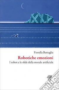 Robotiche emozioni. I robot e le sfide della morale artificiale libro