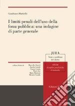 I limiti penali dell'uso della forza pubblica: una indagine di parte generale libro