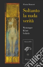 Soltanto la nuda verità. Weininger, Klimt, Schiele libro