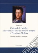 Cosimo I De' Medici e lo stato di Siena tra Impero, Spagna e Principato mediceo. Questioni giuridiche e istituzionali libro