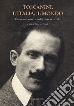 Toscanini, l'Italia, il mondo. Formazione, carriera, eredità musicale e civile libro