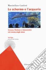 Lo schermo e l'acquario. Scienza, finzione e immersività nel cinema degli abissi libro