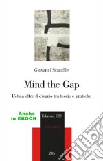 Mind the gap. L'etica oltre il divario tra teorie e pratiche libro