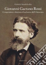 Giovanni Gaetano Rossi. Compositore e direttore d'orchestra dell'Ottocento