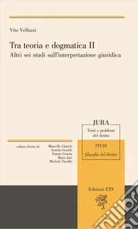 Tra teoria e dogmatica II. Altri sei studi sull'interpretazione giuridica
