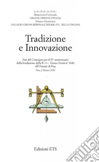 Tradizione e innovazione. Atti del Convegno per il 35° anniversario della fondazione della R.L. Enrico Fermi n°1046 all'Oriente di Pisa (Pisa, 2 Marzo 2020) libro