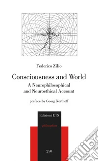 Consciousness and world. A neurophilosophical and neuroethical account libro