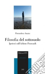 Filosofia del sottosuolo. Ipotesi sull'ultimo Foucault libro