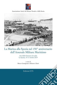 La Marina alla Spezia nel 150° anniversario dell'Arsenale Militare Marittimo. Atti delle Giornate di studio (La Spezia, 10-11 ottobre 2019)