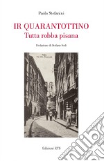 Ir quarantottino. Tutta robba pisana libro