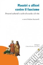 Maestri e allievi contro il fascismo. Percorsi culturali e scelte di scuola e di vita libro