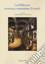 La biblioteca. Crocevia e connessione di mondi libro