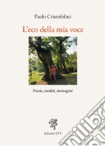 L'eco della mia voce. Poesie, inediti, immagini libro