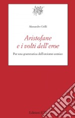 Aristofane e i volti dell'eroe. Per una grammatica dell'eroismo comico libro