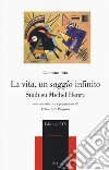 La vita, un saggio infinito. Studi su Michel Henry libro