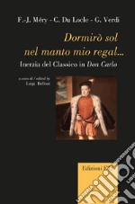 Dormirò sol nel manto mio regal... Inerzia del classico in Don Carlo libro