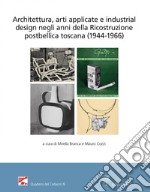 Architettura, arti applicate e industrial design negli anni della Ricostruzione postbellica toscana (1944-1966). Atti del Convegno (Firenze, 18 e 25 novembre 2021) libro