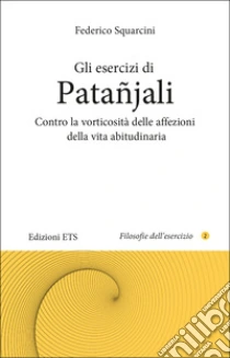 Gli esercizi di Pata�jali. Contro la vorticosit� delle affezioni della vita abitudinaria