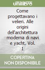 Come progettavano i velieri. Alle origini dell'architettura moderna di navi e yacht. Vol. 1 libro