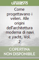 Come progettavano i velieri. Alle origini dell'architettura moderna di navi e yacht. Vol. 2 libro