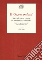 Il «Quarto incluso». Studi sul quarto dramma nel teatro greco di età classica. Atti del Convegno Internazionale (Pisa, 9-10 dicembre 2021) libro