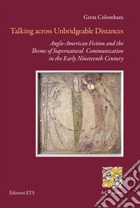 Talking across unbridgeable distances. Anglo-american fiction and the theme of supernatural communication in the early Nineteenth century libro