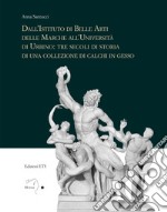 Dall'istituto di Belle Arti delle Marche all'Università di Urbino: tre secoli di storia di una collezione di calchi in gesso libro