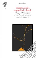 Soggettivazione e apocalissi culturali. Filosofia dell'educazione di orientamento lacaniano nel tempo della crisi libro