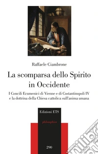 La scomparsa dello spirito in Occidente. I Concili Ecumenici di Vienne e di Costantinopoli IV e la dottrina della Chiesa cattolica sull'anima umana libro