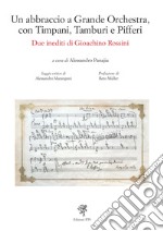 Un abbraccio a grande orchestra, con timpani, tamburi e pifferi. Due inediti di Gioacchino Rossini libro