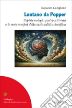 Lontano da Popper. L'epistemologia post-positivista e le metamorfosi della razionalità scientifica libro